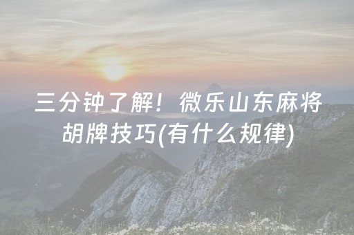 三分钟了解！微乐山东麻将胡牌技巧(有什么规律)