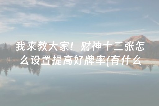我来教大家！财神十三张怎么设置提高好牌率(有什么技巧)