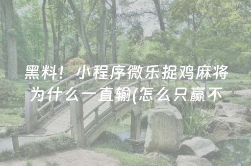 黑料！小程序微乐捉鸡麻将为什么一直输(怎么只赢不输)