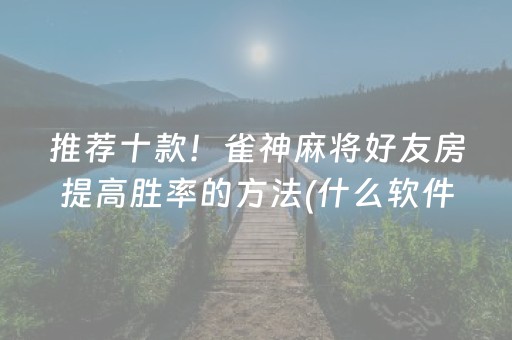 推荐十款！雀神麻将好友房提高胜率的方法(什么软件可以赢)