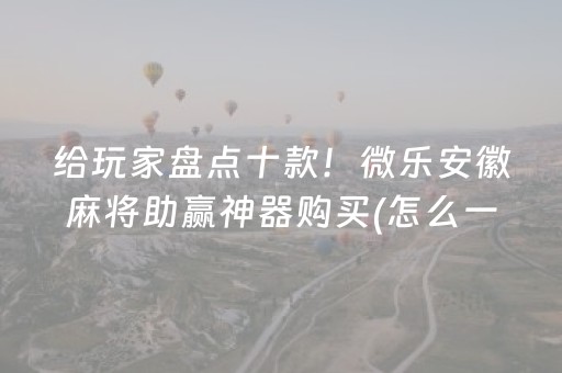给玩家盘点十款！微乐安徽麻将助赢神器购买(怎么一直输)