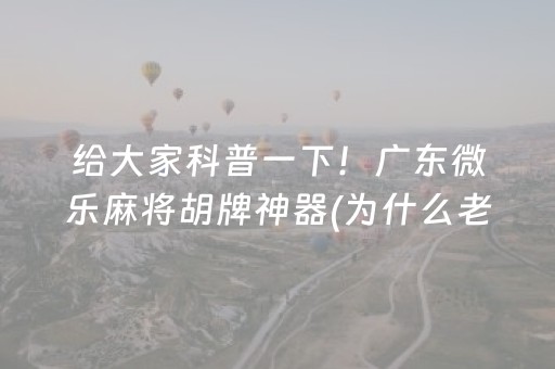 给大家科普一下！广东微乐麻将胡牌神器(为什么老是输)