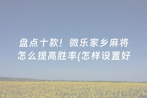 盘点十款！微乐家乡麻将怎么提高胜率(怎样设置好牌)