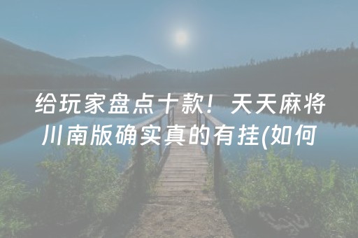 给玩家盘点十款！天天麻将川南版确实真的有挂(如何才能打赢)