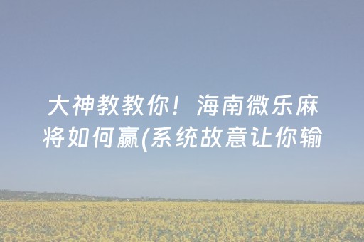 大神教教你！海南微乐麻将如何赢(系统故意让你输)