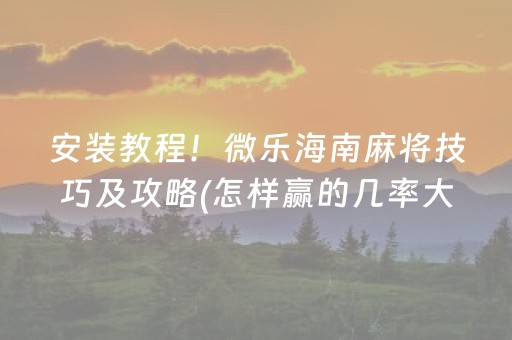 安装教程！微乐海南麻将技巧及攻略(怎样赢的几率大)