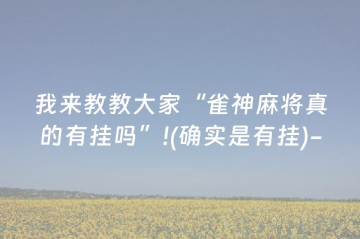我来教教大家“雀神麻将真的有挂吗”!(确实是有挂)-抖音