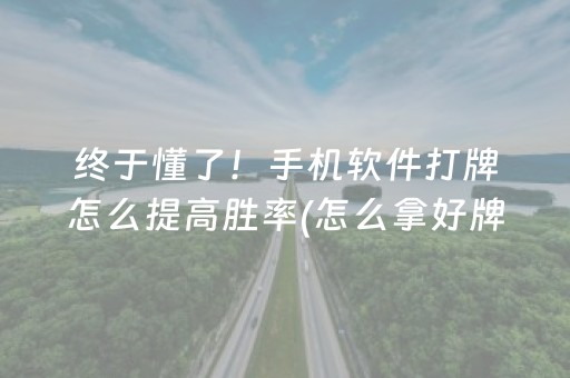 终于懂了！手机软件打牌怎么提高胜率(怎么拿好牌)