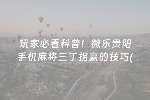 玩家必看科普！微乐贵阳手机麻将三丁拐赢的技巧(怎么才能赢得多)