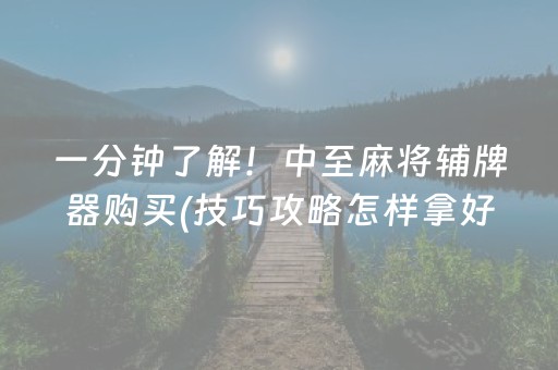 一分钟了解！中至麻将辅牌器购买(技巧攻略怎样拿好牌)