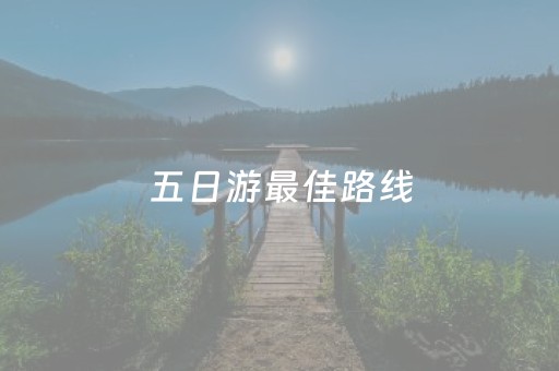五日游最佳路线（新疆五日游最佳路线）