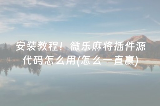 安装教程！微乐麻将插件源代码怎么用(怎么一直赢)
