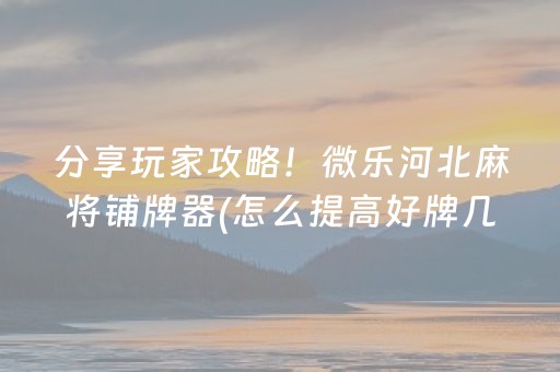 分享玩家攻略！微乐河北麻将铺牌器(怎么提高好牌几率)