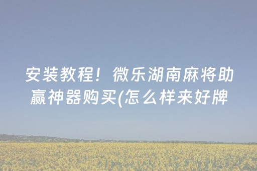 安装教程！微乐湖南麻将助赢神器购买(怎么样来好牌)