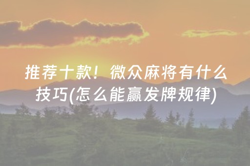 推荐十款！微众麻将有什么技巧(怎么能赢发牌规律)