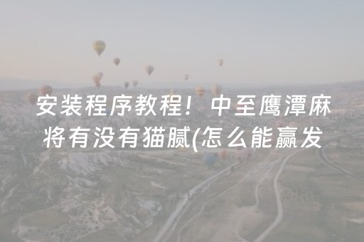 安装程序教程！中至鹰潭麻将有没有猫腻(怎么能赢发牌规律)