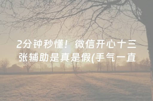 2分钟秒懂！微信开心十三张辅助是真是假(手气一直很差)