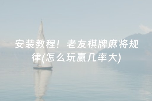 安装教程！老友棋牌麻将规律(怎么玩赢几率大)
