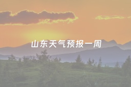 山东天气预报一周（山东天气预报一周15天
）