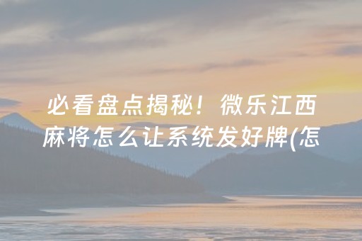 必看盘点揭秘！微乐江西麻将怎么让系统发好牌(怎么一直输)