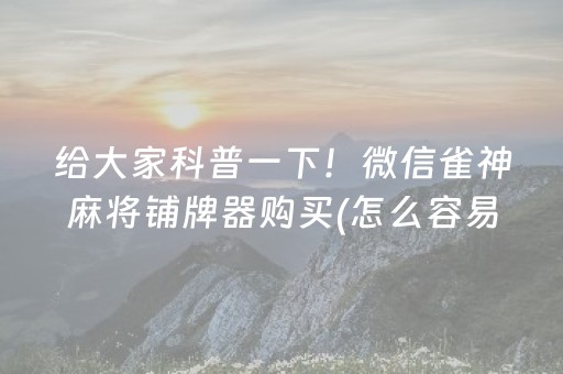给大家科普一下！微信雀神麻将铺牌器购买(怎么容易赢)