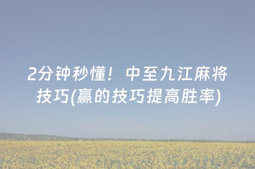 2分钟秒懂！中至九江麻将技巧(赢的技巧提高胜率)