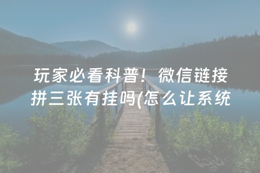 玩家必看科普！微信链接拼三张有挂吗(怎么让系统给好牌)