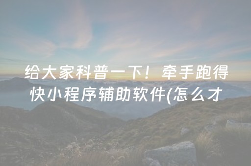 给大家科普一下！牵手跑得快小程序辅助软件(怎么才能赢)