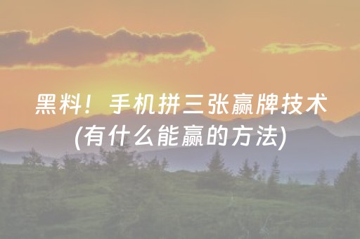 黑料！手机拼三张赢牌技术(有什么能赢的方法)