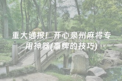 重大通报！开心泉州麻将专用神器(赢牌的技巧)
