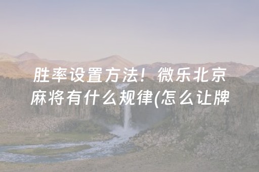 胜率设置方法！微乐北京麻将有什么规律(怎么让牌变好)