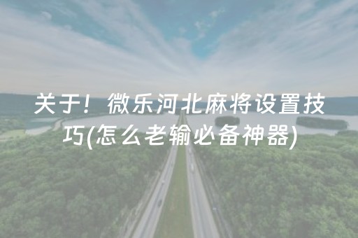 关于！微乐河北麻将设置技巧(怎么老输必备神器)