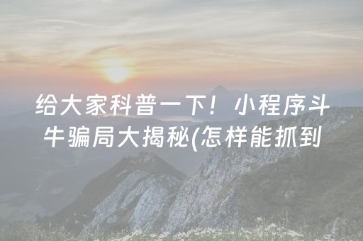 给大家科普一下！小程序斗牛骗局大揭秘(怎样能抓到好牌)