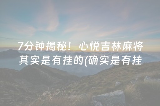 7分钟揭秘！心悦吉林麻将其实是有挂的(确实是有挂的)