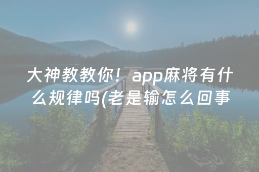 大神教教你！app麻将有什么规律吗(老是输怎么回事)