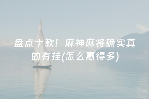 盘点十款！麻神麻将确实真的有挂(怎么赢得多)