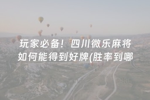 玩家必备！四川微乐麻将如何能得到好牌(胜率到哪调)