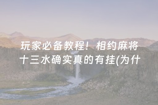 玩家必备教程！相约麻将十三水确实真的有挂(为什么经常输)