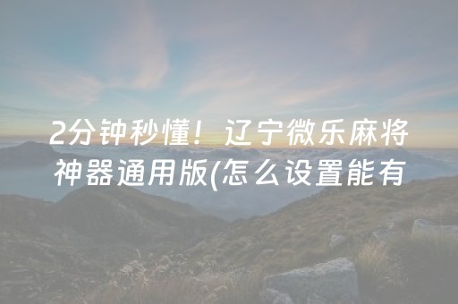 2分钟秒懂！辽宁微乐麻将神器通用版(怎么设置能有好牌)
