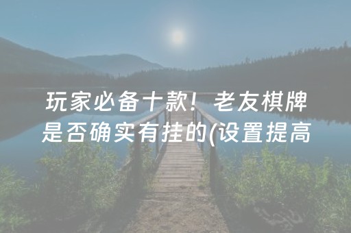 玩家必备十款！老友棋牌是否确实有挂的(设置提高好牌几率)
