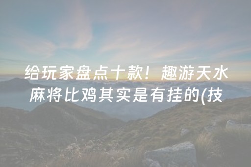 给玩家盘点十款！趣游天水麻将比鸡其实是有挂的(技巧攻略怎样拿好牌)