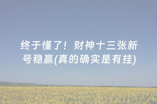 终于懂了！财神十三张新号稳赢(真的确实是有挂)