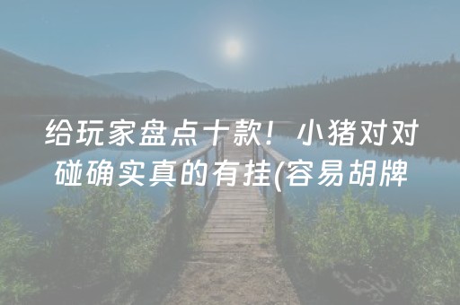 给玩家盘点十款！小猪对对碰确实真的有挂(容易胡牌的技巧)