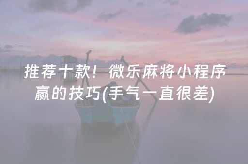 推荐十款！微乐麻将小程序赢的技巧(手气一直很差)