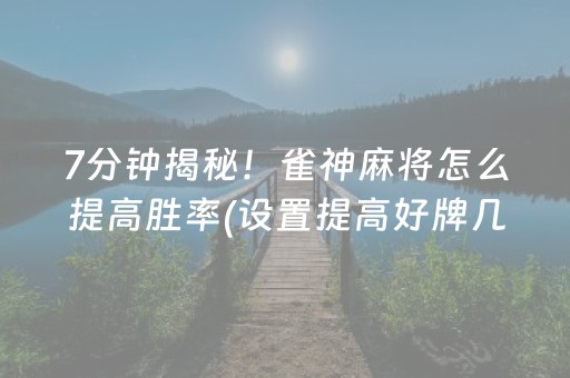 7分钟揭秘！雀神麻将怎么提高胜率(设置提高好牌几率)
