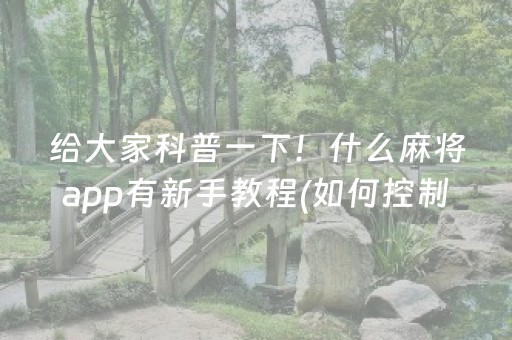 给大家科普一下！什么麻将app有新手教程(如何控制输赢)