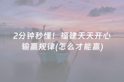 2分钟秒懂！福建天天开心输赢规律(怎么才能赢)