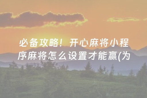 必备攻略！开心麻将小程序麻将怎么设置才能赢(为啥总是输)