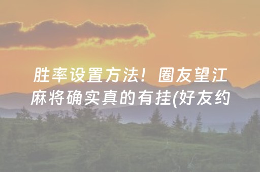 胜率设置方法！圈友望江麻将确实真的有挂(好友约战老是输)
