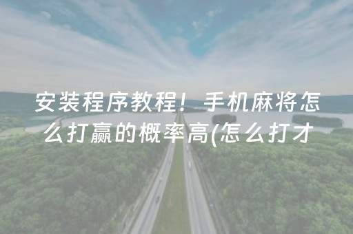 安装程序教程！手机麻将怎么打赢的概率高(怎么打才会赢)